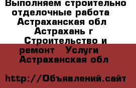 Выполняем строительно отделочные работа  - Астраханская обл., Астрахань г. Строительство и ремонт » Услуги   . Астраханская обл.